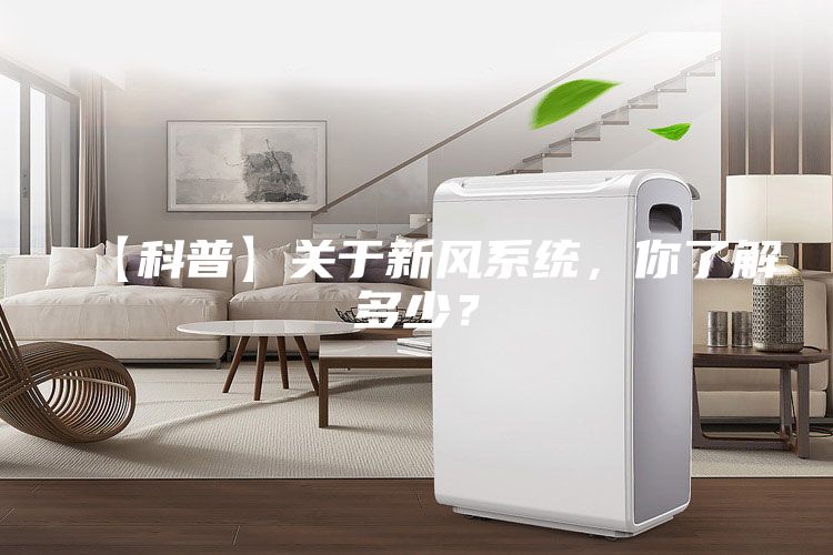 【科普】關(guān)于新風(fēng)系統(tǒng)，你了解多少？