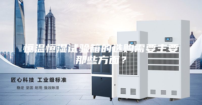 恒溫恒濕試驗箱的選購需要主要那些方面？