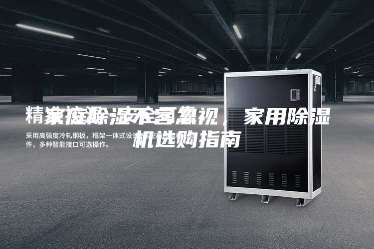 家庭除濕不容忽視，家用除濕機(jī)選購(gòu)指南