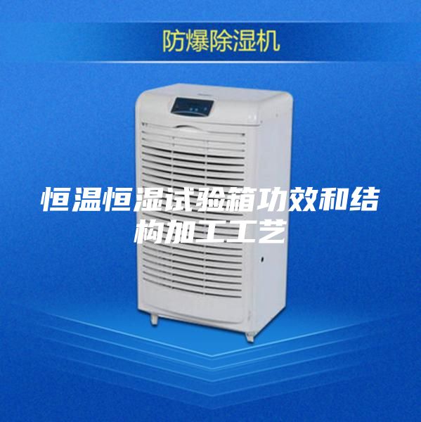恒溫恒濕試驗箱功效和結(jié)構(gòu)加工工藝