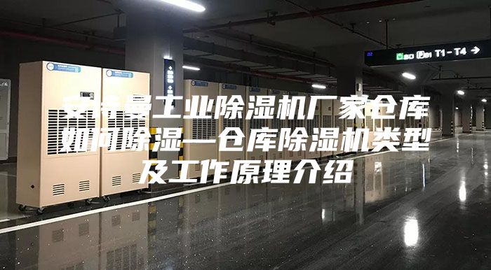 安詩(shī)曼工業(yè)除濕機(jī)廠家倉(cāng)庫(kù)如何除濕—倉(cāng)庫(kù)除濕機(jī)類型及工作原理介紹