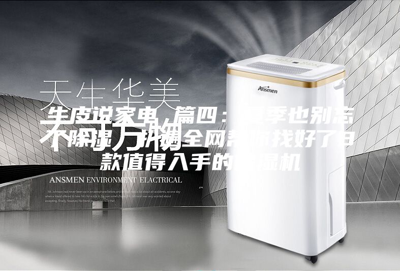 牛皮說家電 篇四：夏季也別忘了除濕，扒遍全網(wǎng)幫你找好了8款值得入手的除濕機(jī)