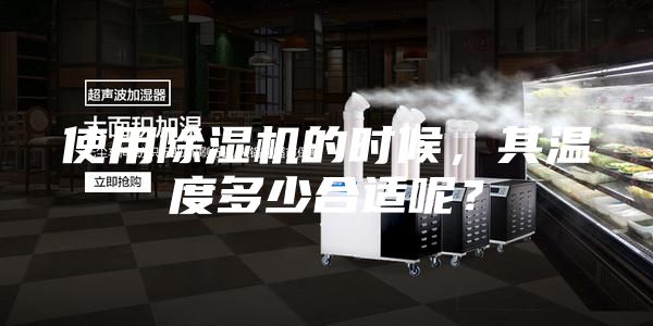 使用除濕機(jī)的時(shí)候，其溫度多少合適呢？
