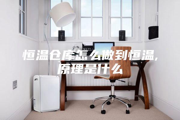 恒溫倉(cāng)庫(kù)怎么做到恒溫,原理是什么