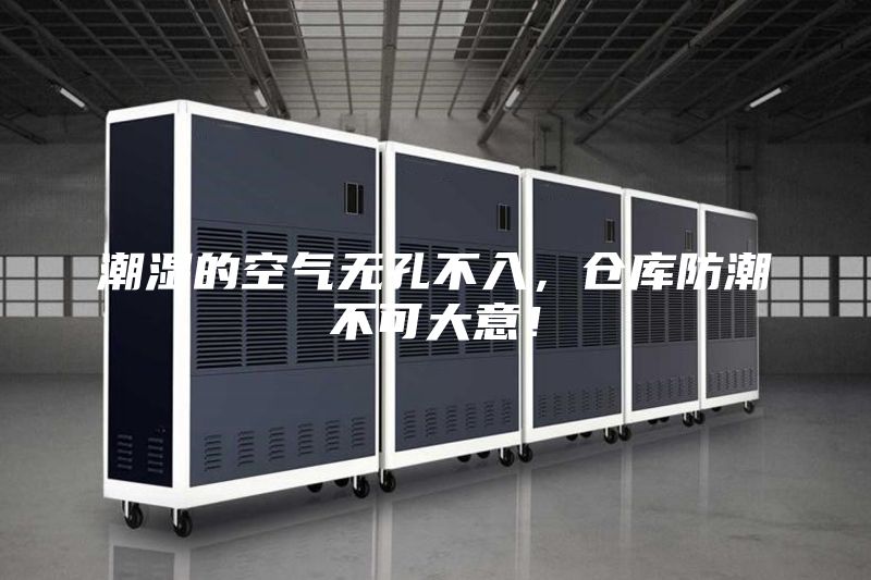潮濕的空氣無孔不入，倉庫防潮不可大意！