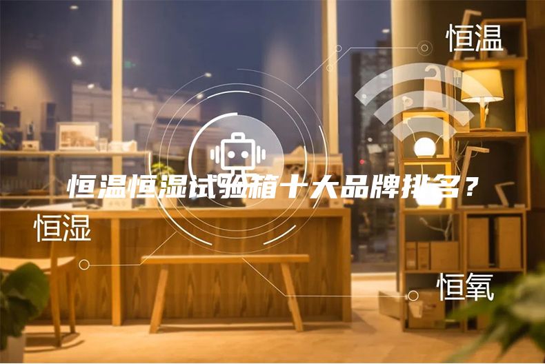 恒溫恒濕試驗(yàn)箱十大品牌排名？