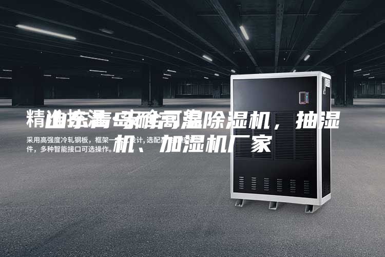 山東青島耐高溫除濕機(jī)，抽濕機(jī)、加濕機(jī)廠家