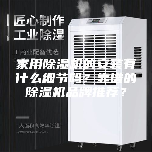家用除濕機的安裝有什么細節(jié)嗎？靠譜的除濕機品牌推薦？
