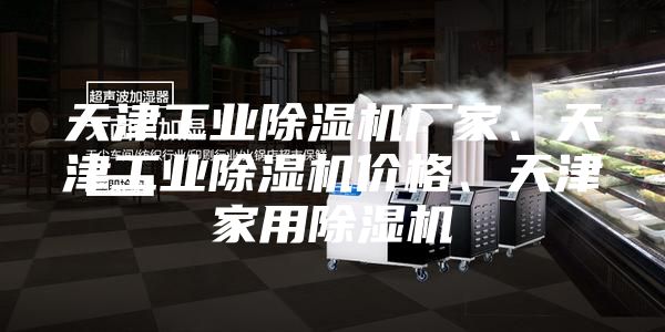 天津工業(yè)除濕機廠家、天津工業(yè)除濕機價格、天津家用除濕機