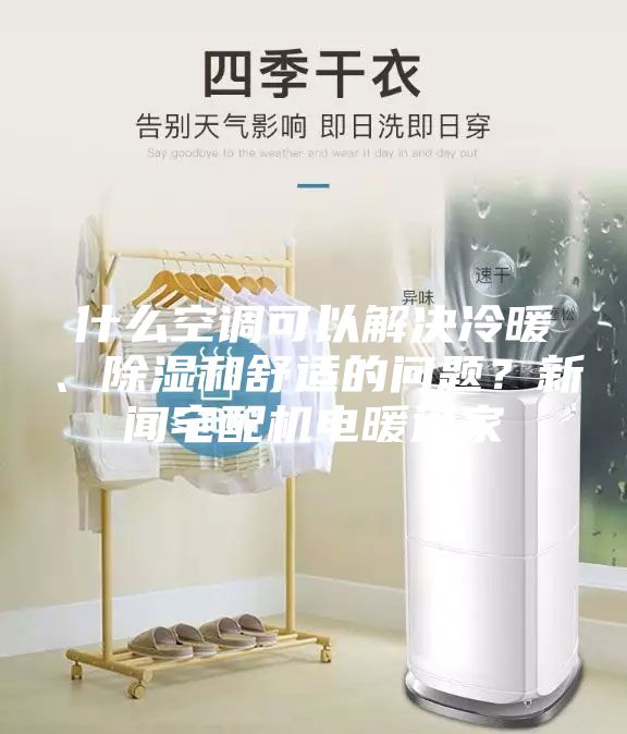 什么空調(diào)可以解決冷暖、除濕和舒適的問(wèn)題？新聞?wù)錂C(jī)電暖通家