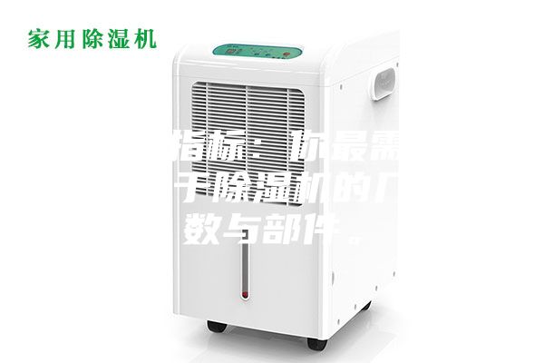 1.硬性指標(biāo)：你最需要了解的關(guān)于除濕機的幾個參數(shù)與部件。