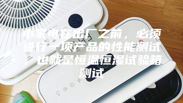 小家電在出廠之前，必須進(jìn)行一項(xiàng)產(chǎn)品的性能測(cè)試，也就是恒溫恒濕試驗(yàn)箱測(cè)試