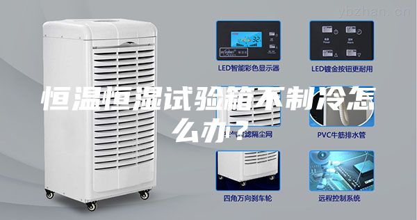 恒溫恒濕試驗箱不制冷怎么辦？