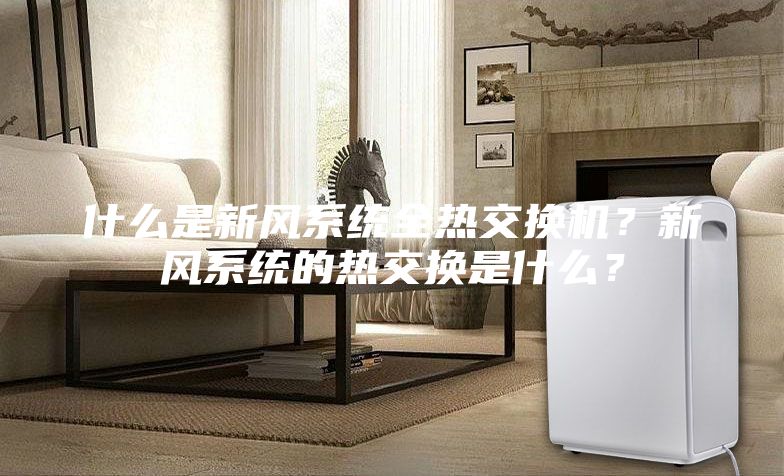 什么是新風(fēng)系統(tǒng)全熱交換機(jī)？新風(fēng)系統(tǒng)的熱交換是什么？