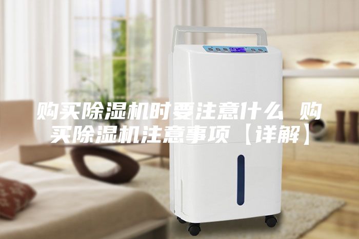 購(gòu)買除濕機(jī)時(shí)要注意什么 購(gòu)買除濕機(jī)注意事項(xiàng)【詳解】