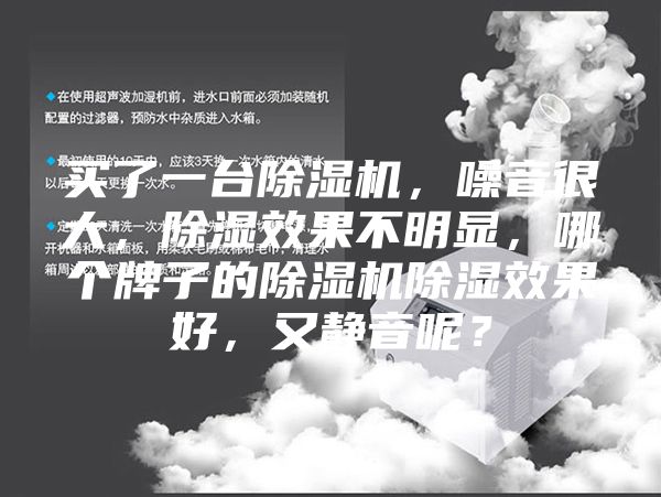 買了一臺(tái)除濕機(jī)，噪音很大，除濕效果不明顯，哪個(gè)牌子的除濕機(jī)除濕效果好，又靜音呢？