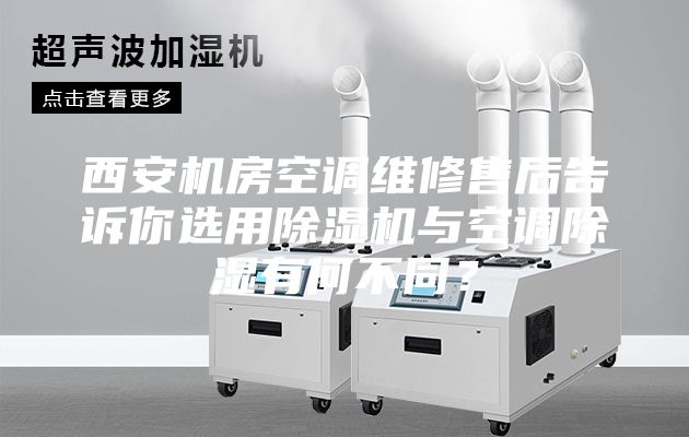 西安機房空調(diào)維修售后告訴你選用除濕機與空調(diào)除濕有何不同？