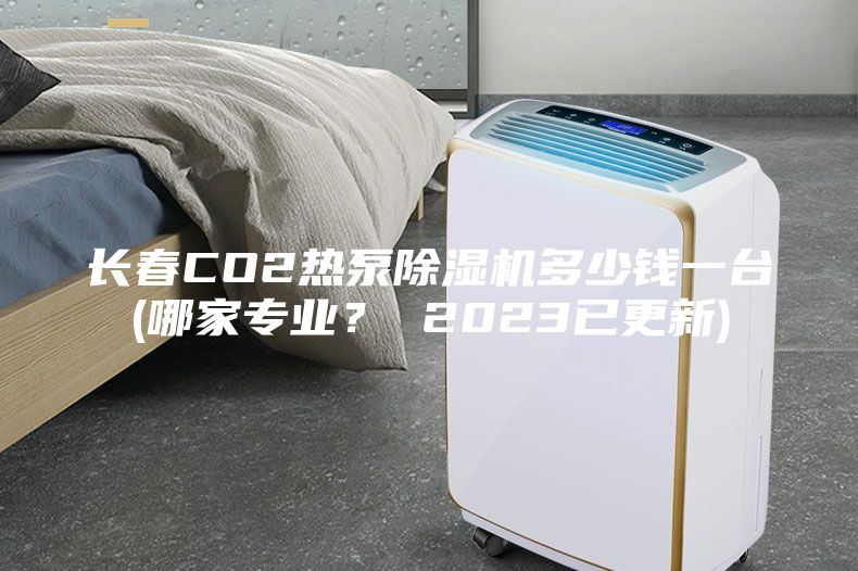 長春CO2熱泵除濕機多少錢一臺(哪家專業(yè)？ 2023已更新)