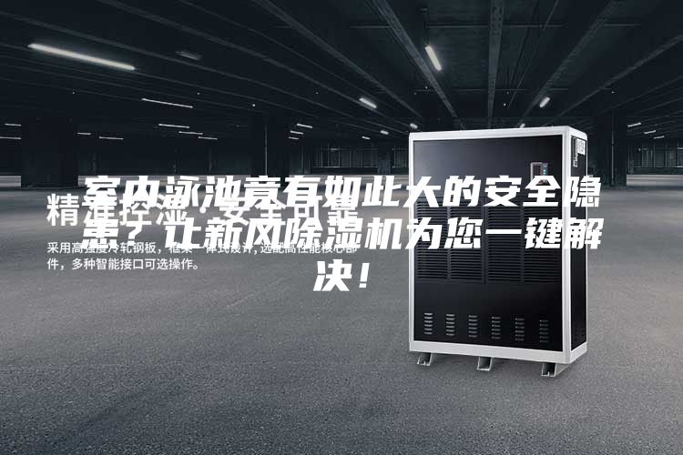 室內(nèi)泳池竟有如此大的安全隱患？讓新風(fēng)除濕機(jī)為您一鍵解決！