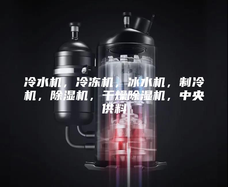 冷水機(jī)，冷凍機(jī)，冰水機(jī)，制冷機(jī)，除濕機(jī)，干燥除濕機(jī)，中央供料