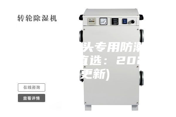 潮州相機(jī)鏡頭專(zhuān)用防潮箱供應(yīng)(今日直選：2023已更新)