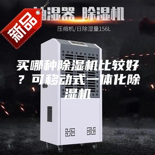 買哪種除濕機(jī)比較好？可移動(dòng)式一體化除濕機(jī)