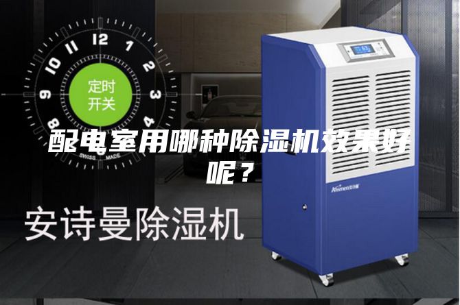 配電室用哪種除濕機(jī)效果好呢？