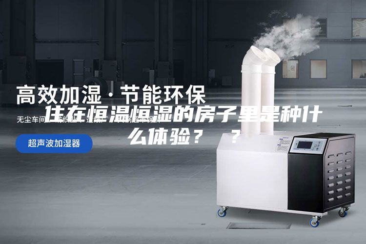 住在恒溫恒濕的房子里是種什么體驗(yàn)？ ？