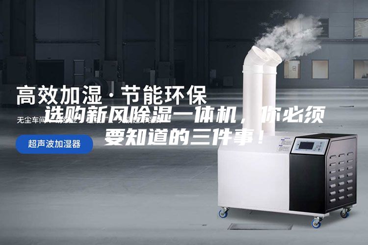 選購新風(fēng)除濕一體機(jī)，你必須要知道的三件事！