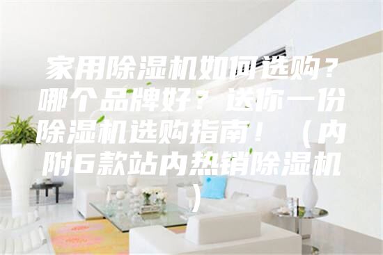 家用除濕機(jī)如何選購(gòu)？哪個(gè)品牌好？送你一份除濕機(jī)選購(gòu)指南?。▋?nèi)附6款站內(nèi)熱銷(xiāo)除濕機(jī)）