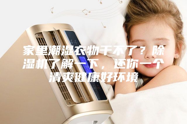 家里潮濕衣物干不了？除濕機(jī)了解一下，還你一個(gè)清爽健康好環(huán)境