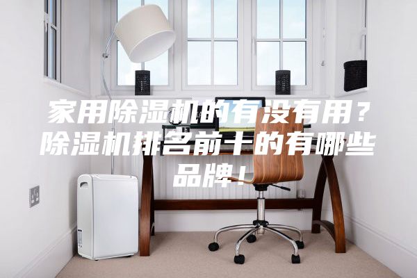 家用除濕機的有沒有用？除濕機排名前十的有哪些品牌！
