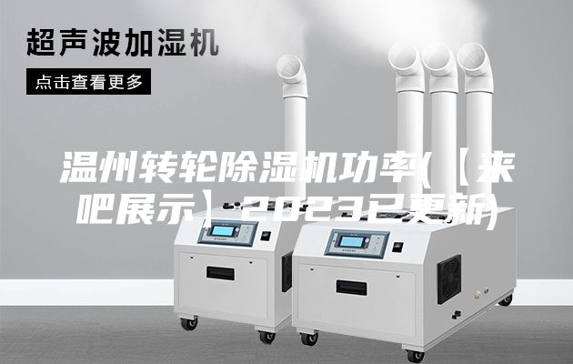 溫州轉(zhuǎn)輪除濕機功率(【來吧展示】2023已更新)
