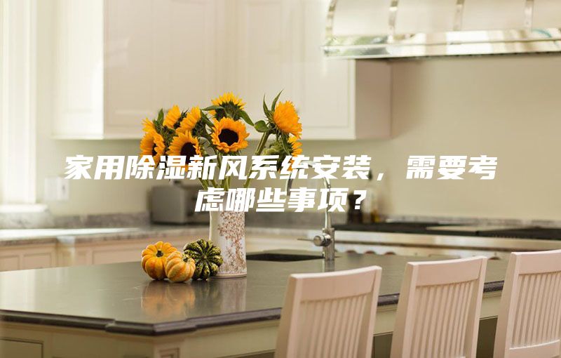 家用除濕新風系統(tǒng)安裝，需要考慮哪些事項？