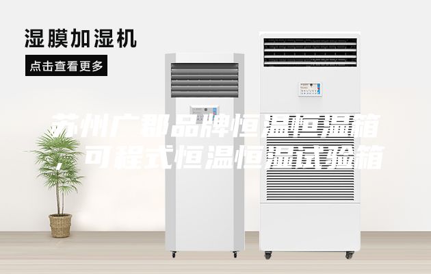 蘇州廣郡品牌恒溫恒濕箱，可程式恒溫恒濕試驗(yàn)箱
