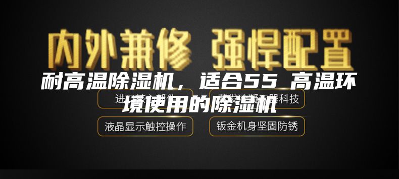 耐高溫除濕機(jī)，適合55℃高溫環(huán)境使用的除濕機(jī)