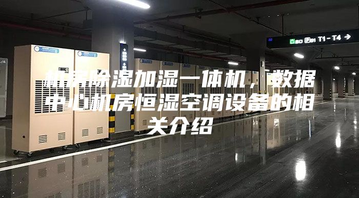 機房除濕加濕一體機，數(shù)據(jù)中心機房恒濕空調(diào)設(shè)備的相關(guān)介紹