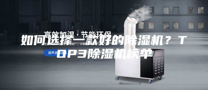 如何選擇一款好的除濕機(jī)？TOP3除濕機(jī)榜單
