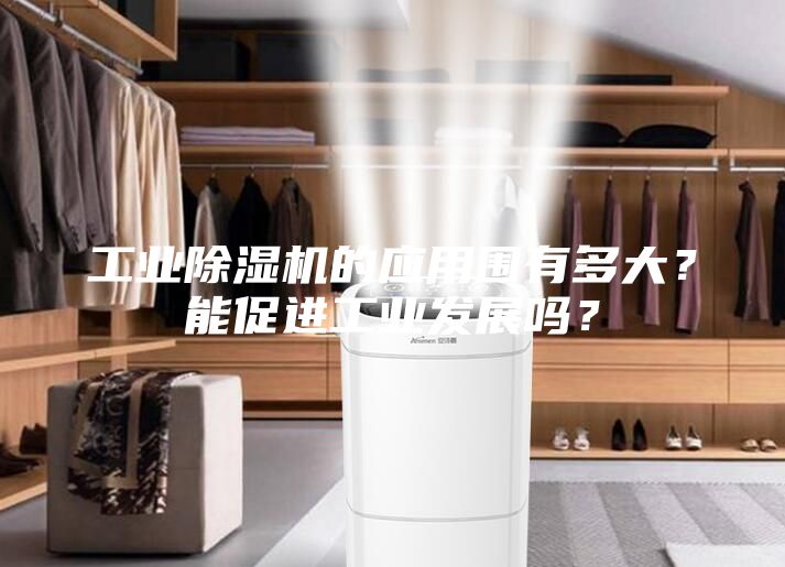 工業(yè)除濕機(jī)的應(yīng)用圍有多大？能促進(jìn)工業(yè)發(fā)展嗎？
