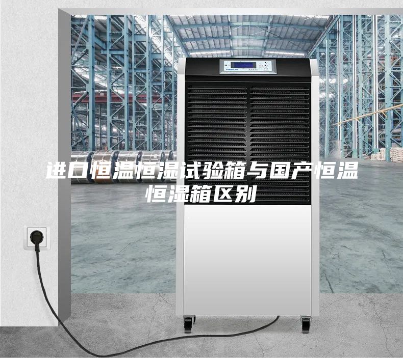 進口恒溫恒濕試驗箱與國產(chǎn)恒溫恒濕箱區(qū)別