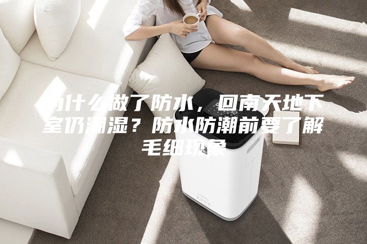 為什么做了防水，回南天地下室仍潮濕？防水防潮前要了解毛細現象