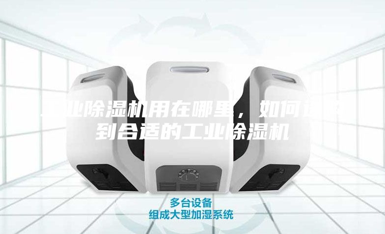 工業(yè)除濕機(jī)用在哪里，如何選購到合適的工業(yè)除濕機(jī)