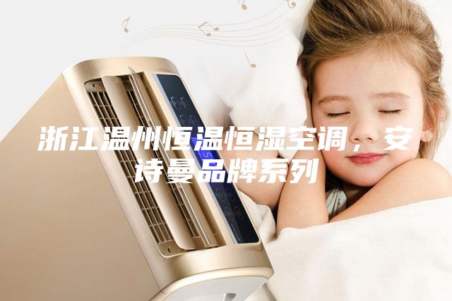 浙江溫州恒溫恒濕空調(diào)，安詩曼品牌系列