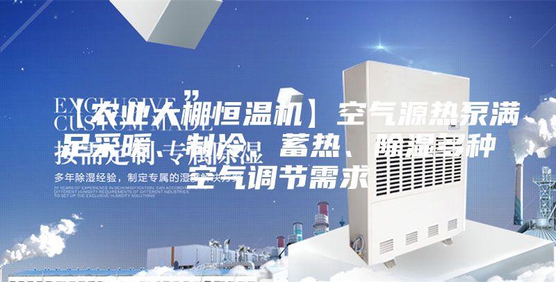 【農(nóng)業(yè)大棚恒溫機(jī)】空氣源熱泵滿足采暖、制冷、蓄熱、除濕多種空氣調(diào)節(jié)需求
