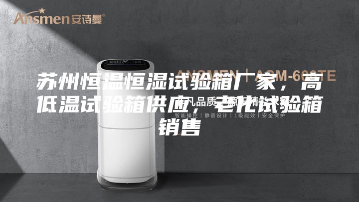 蘇州恒溫恒濕試驗箱廠家，高低溫試驗箱供應(yīng)，老化試驗箱銷售