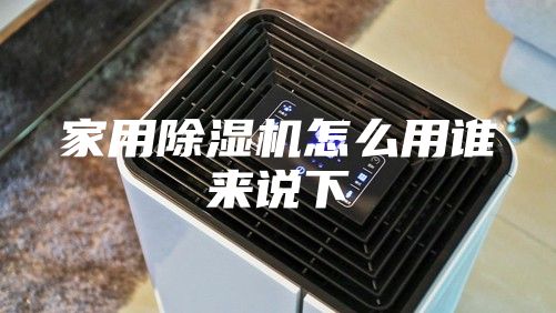 家用除濕機(jī)怎么用誰來說下