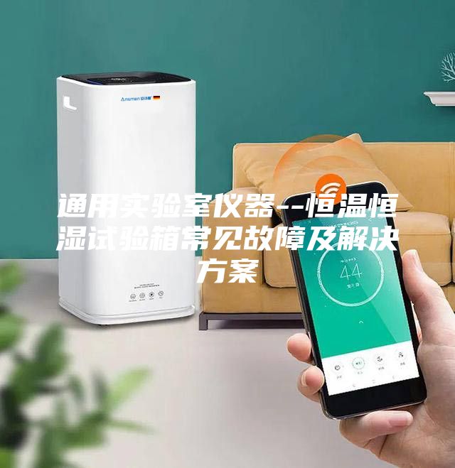 通用實(shí)驗(yàn)室儀器--恒溫恒濕試驗(yàn)箱常見(jiàn)故障及解決方案