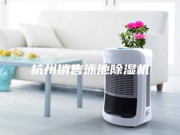 杭州銷(xiāo)售泳池除濕機(jī)