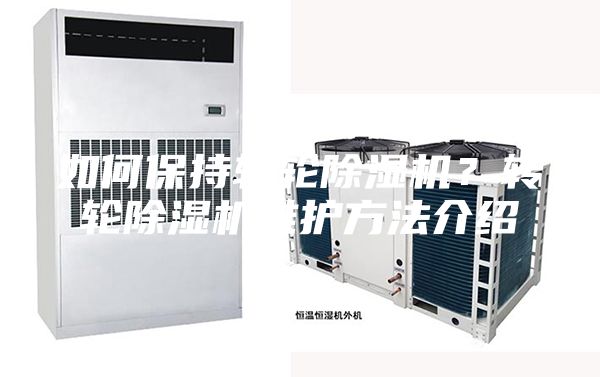 如何保持轉(zhuǎn)輪除濕機(jī)？轉(zhuǎn)輪除濕機(jī)維護(hù)方法介紹