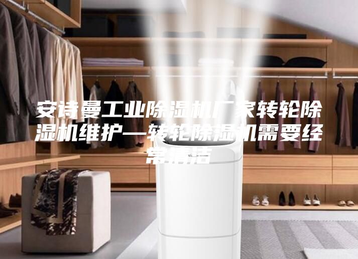 安詩(shī)曼工業(yè)除濕機(jī)廠家轉(zhuǎn)輪除濕機(jī)維護(hù)—轉(zhuǎn)輪除濕機(jī)需要經(jīng)常清潔